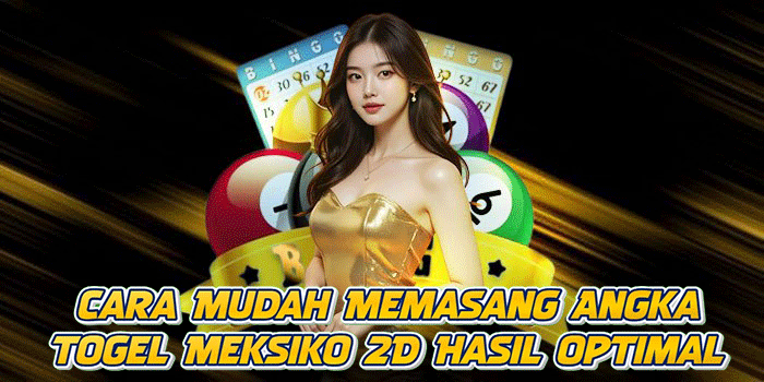 Cara Mudah Memasang Angka Togel Meksiko 2D Hasil Optimal