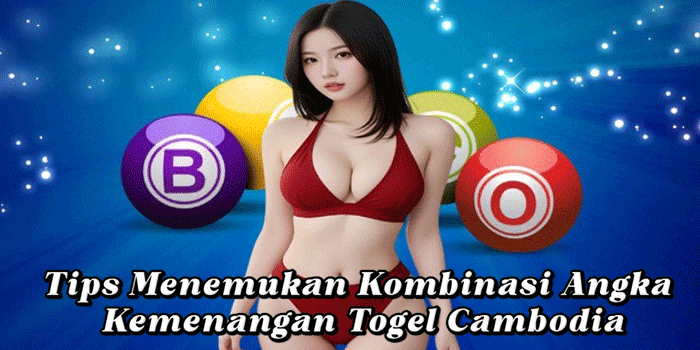 Tips Menemukan Kombinasi Angka Kemenangan Togel Cambodia